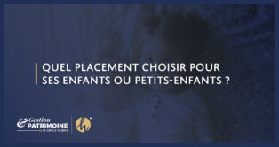 Quel placement choisir pour ses enfants ou petits-enfants ?