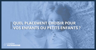 Quel placement choisir pour vos enfants ou petits-enfants ?