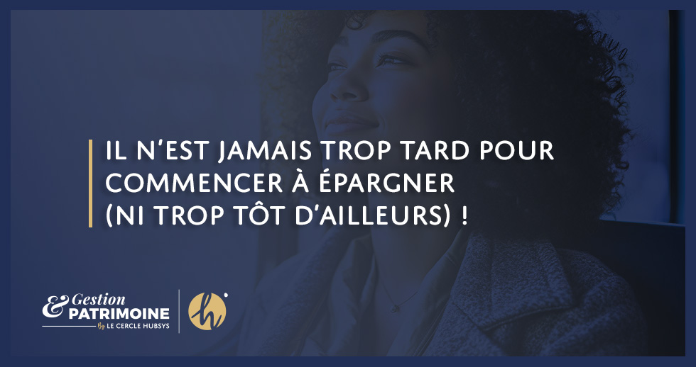 Il n’est jamais trop tard pour commencer à épargner (ni trop tôt d’ailleurs) !
