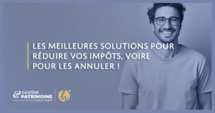 Les meilleures solutions pour réduire vos impôts, voire pour les annuler !