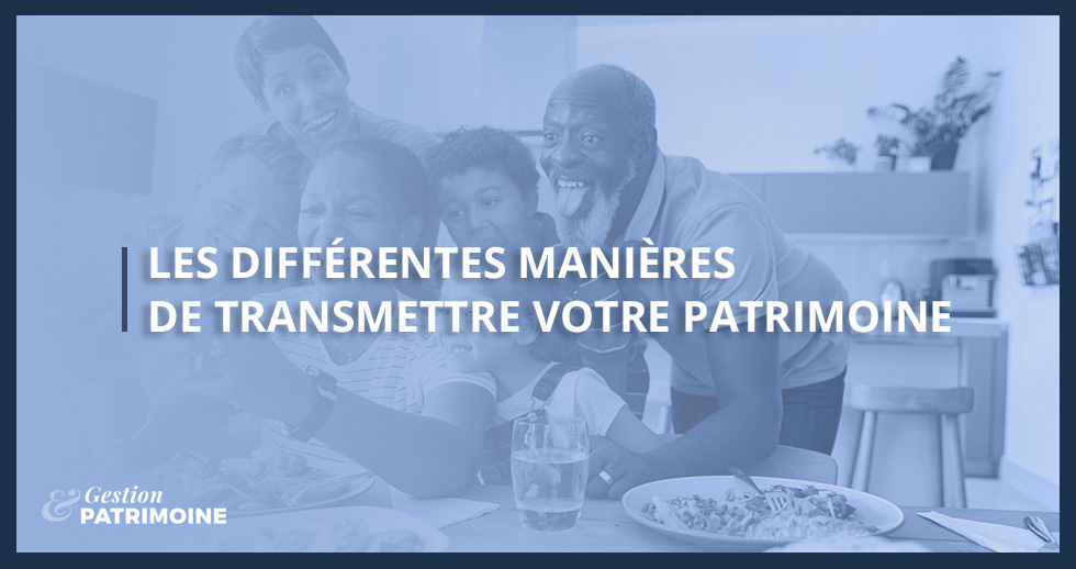 Les différentes manières de transmettre votre patrimoine