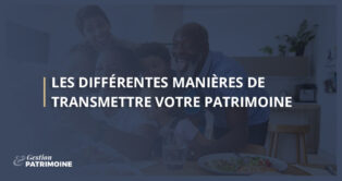 Les différentes manières de transmettre votre patrimoine