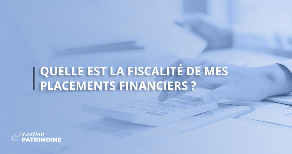 Quelle est la fiscalité de mes placements financiers ?