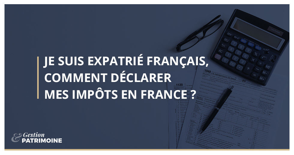 Je suis expatrié français, comment déclarer mes impôts en France ?