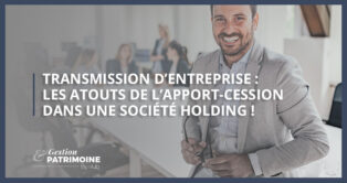 Transmission d’entreprise : les atouts de l’apport-cession dans une société holding !