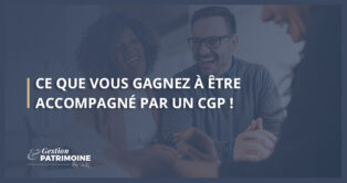 Ce que vous gagnez à être accompagné par un Conseiller en Gestion de Patrimoine (CGP)