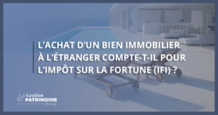 L’achat d’un bien immobilier à l’étranger compte-t-il pour l’IFI ?