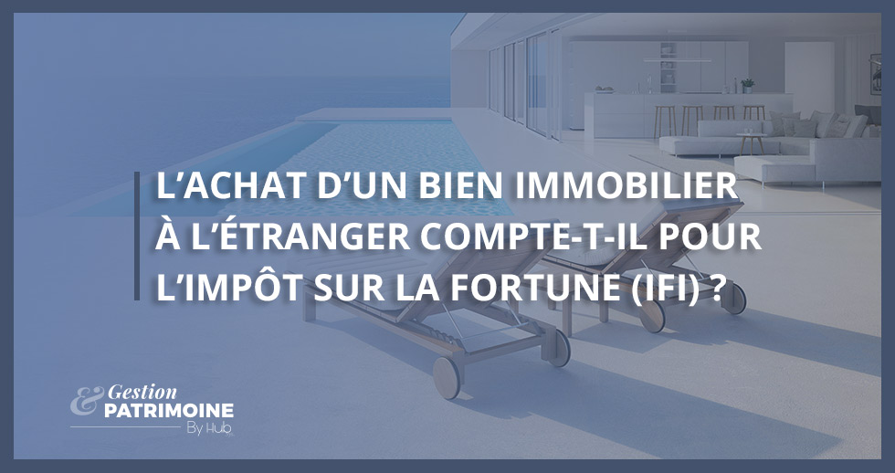 L’achat d’un bien immobilier à l’étranger compte-t-il pour l’IFI ?