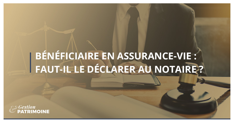 Bénéficiaire en assurance-vie : faut-il le déclarer au notaire ?