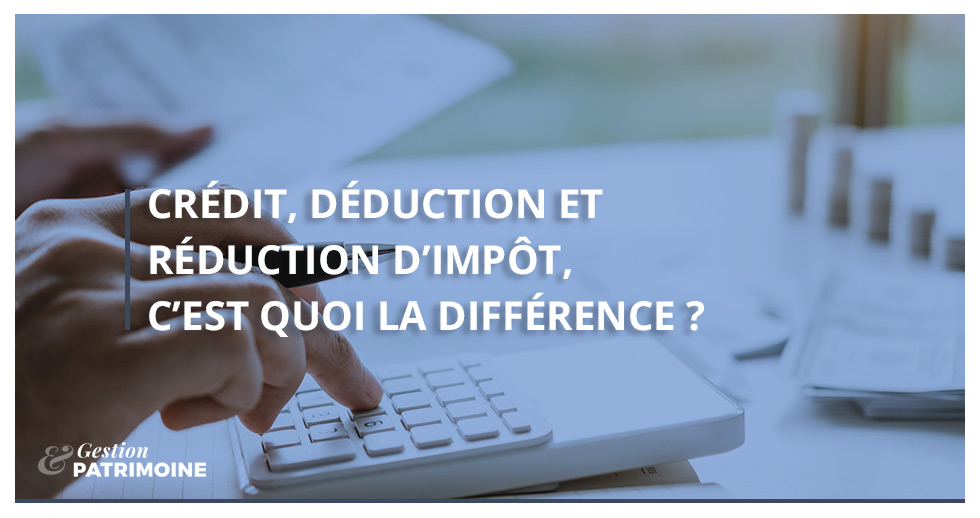 Crédit, déduction et réduction d’impôt, c’est quoi la différence ?