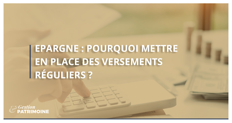 Epargne : pourquoi mettre en place des versements réguliers ?