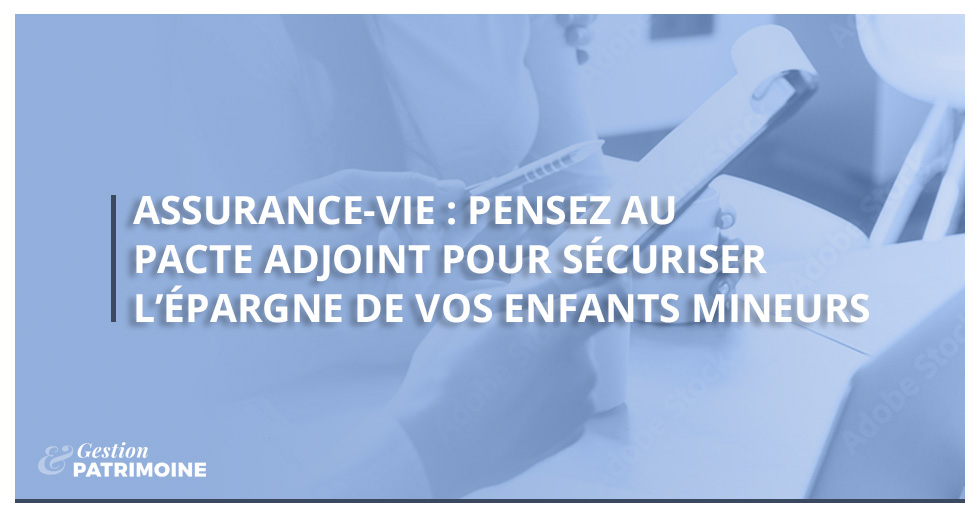 Assurance-vie : pensez au pacte adjoint pour sécuriser l’épargne de vos enfants mineurs