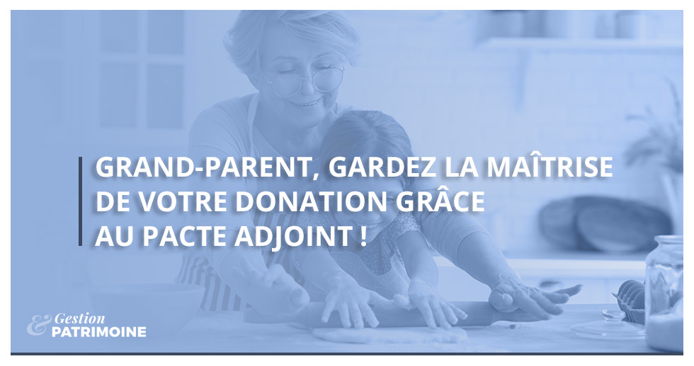 Grands-parents, gardez la maîtrise de votre donation grâce au pacte adjoint !