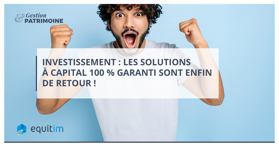 Investissement : les solutions à capital 100 % garanti sont enfin de retour !