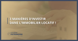 3 manières d’investir dans l’immobilier locatif