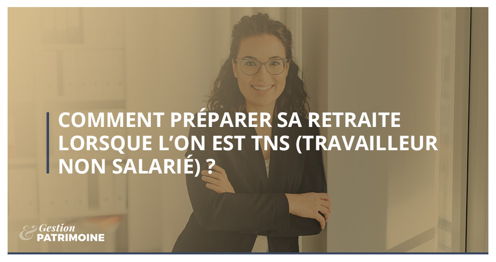 Comment préparer sa retraite lorsque l’on est TNS (Travailleur Non Salarié) ?