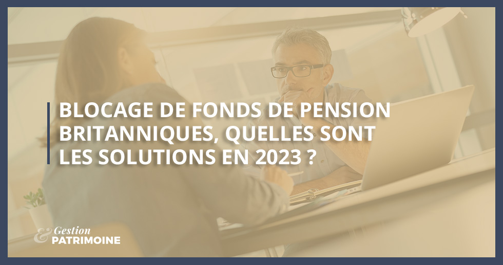 Blocage de fonds de pension britanniques, les solutions en 2023