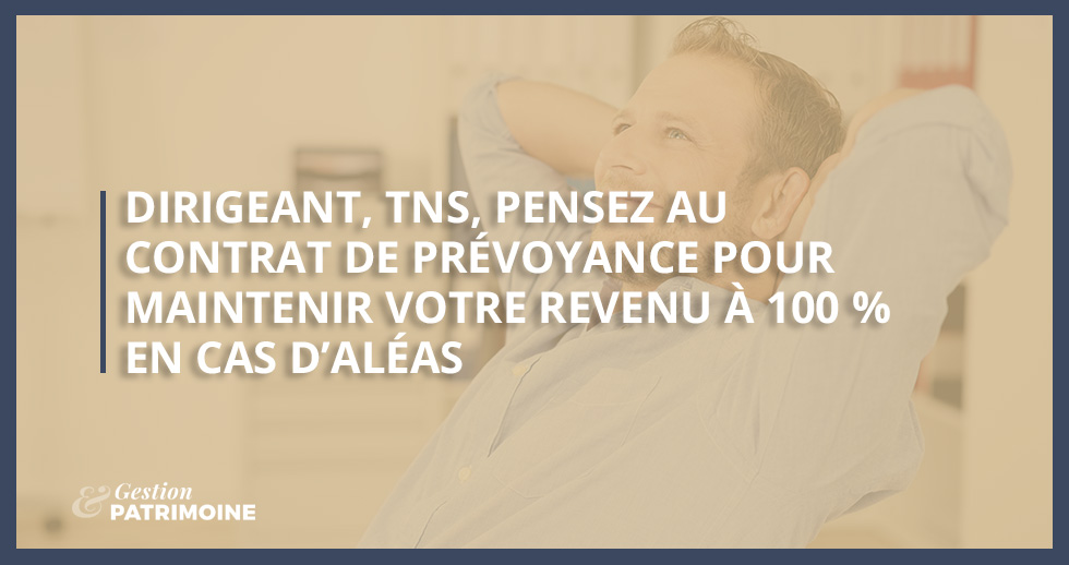 Dirigeant, TNS, pensez au contrat de prévoyance pour maintenir votre revenu à 100 % en cas d’aléas