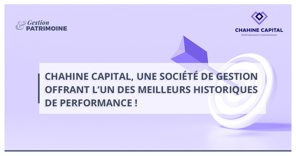 Chahine Capital, une société de gestion offrant l’un des meilleurs historiques de performance !