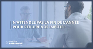 N'attendez pas la fin de l'année pour réduire vos impôts !