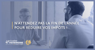 N’attendez pas la fin de l’année pour réduire vos impôts !