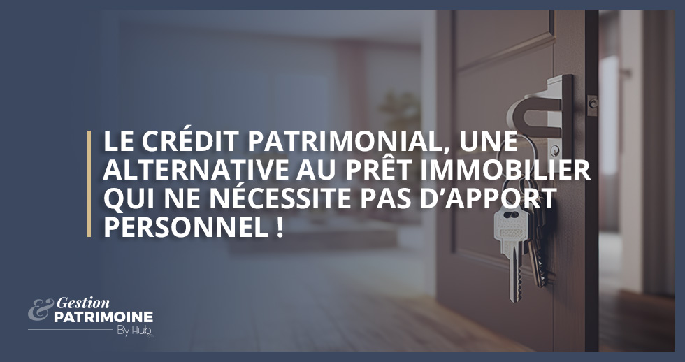 Le crédit patrimonial, une alternative au prêt immobilier qui ne nécessite pas d’apport personnel !