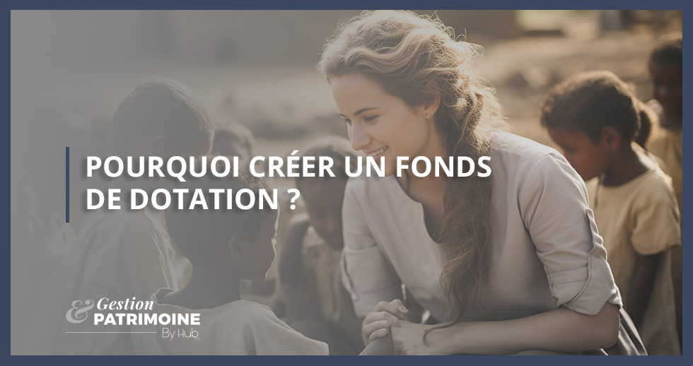 Pourquoi créer un fonds de dotation ?