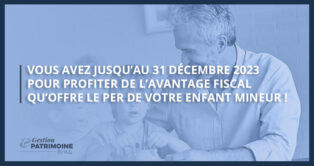 Vous avez jusqu’au 31 décembre 2023 pour profiter de l’avantage fiscal qu’offre le PER de votre enfant mineur !