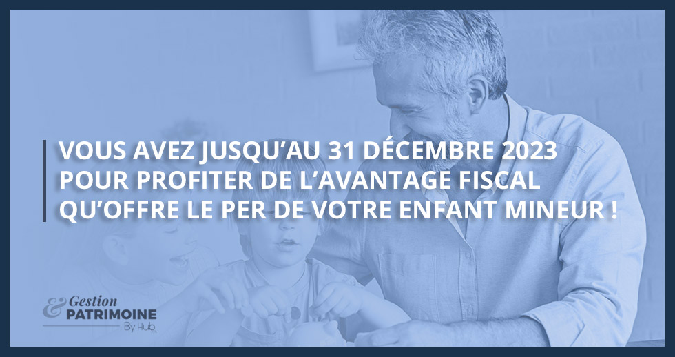 Vous avez jusqu’au 31 décembre 2023 pour profiter de l’avantage fiscal qu’offre le PER de votre enfant mineur !
