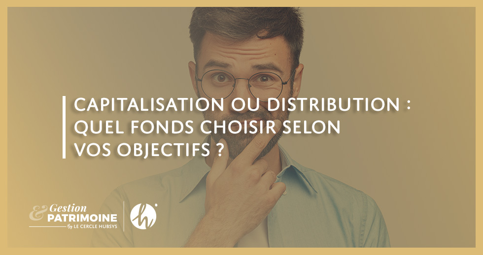 Capitalisation ou distribution : quel fonds choisir selon vos objectifs ?