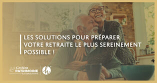 Les solutions pour préparer votre retraite le plus sereinement possible !