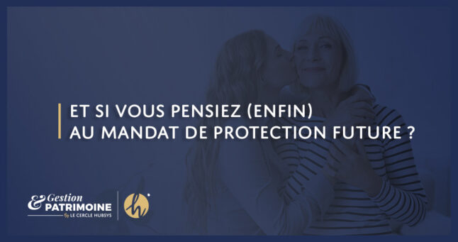 Et si vous pensiez (enfin) au mandat de protection future ?