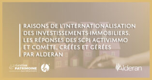 Raisons de l’internationalisation des investissements immobiliers. Les réponses des SCPI ActivImmo et Comète, créées et gérées par Alderan