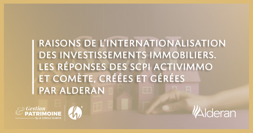 Raisons de l’internationalisation des investissements immobiliers. Les réponses des SCPI ActivImmo et Comète, créées et gérées par Alderan