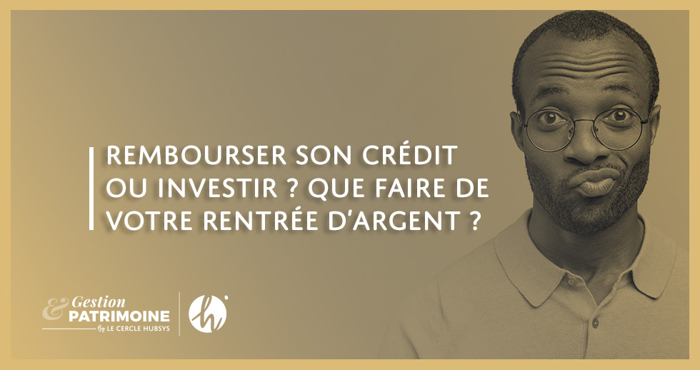 Rembourser son crédit ou investir ? Que faire de votre rentrée d’argent ?