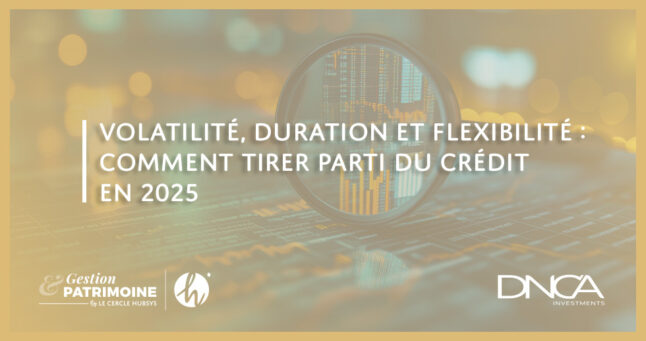 Volatilité, duration et flexibilité : comment tirer parti du crédit en 2025