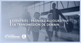Expatriés : préparez aujourd’hui la transmission de demain