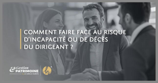 Comment faire face au risque d’incapacité ou de décès du dirigeant ?