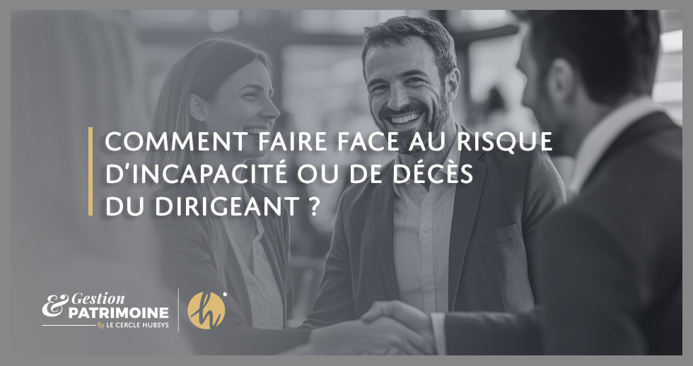 Comment faire face au risque d’incapacité ou de décès du dirigeant ?
