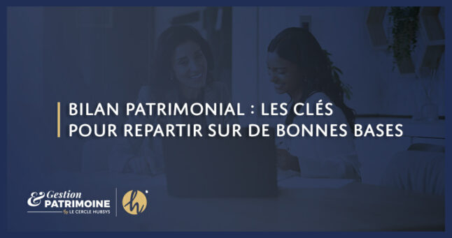 Bilan patrimonial : les clés pour repartir sur de bonnes bases