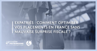 Expatriés : comment optimiser vos placements en France sans mauvaise surprise fiscale ?