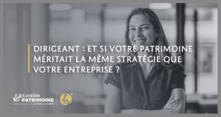 Dirigeants : et si votre patrimoine méritait la même stratégie que votre entreprise ?