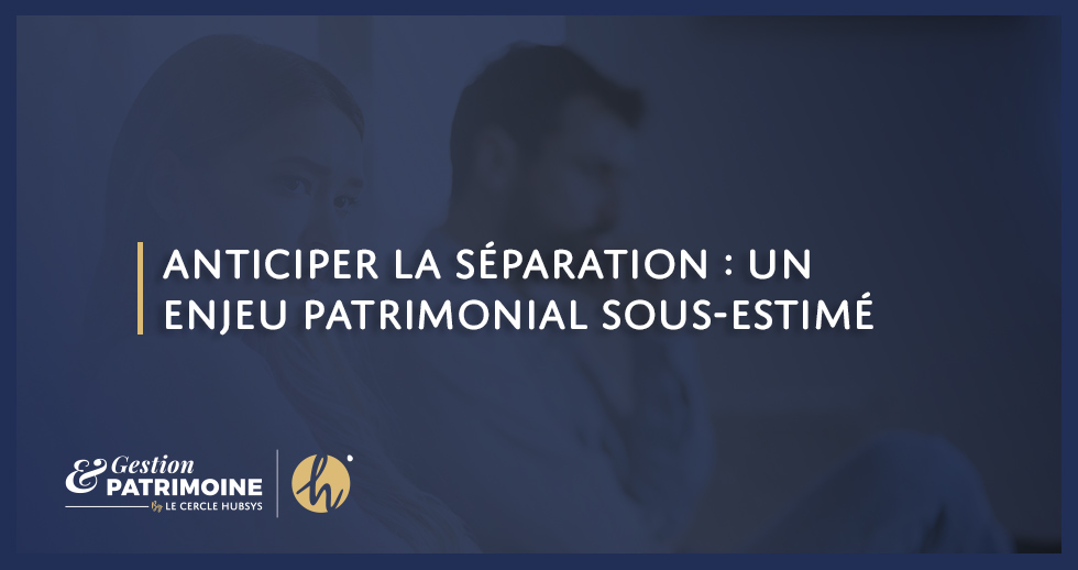 Anticiper la séparation : un enjeu patrimonial sous-estimé
