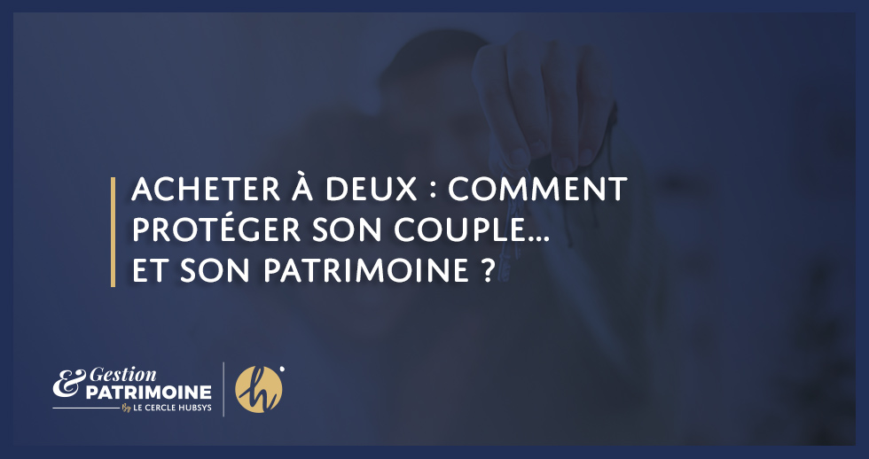 Acheter à deux : comment protéger son couple… et son patrimoine ?