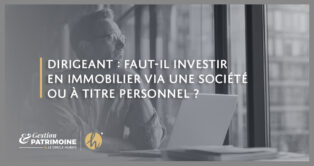 Dirigeant : faut-il investir en immobilier via une société ou à titre personnel ?