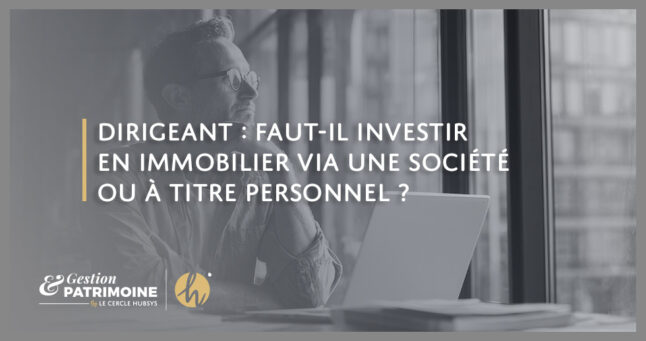 Dirigeant : faut-il investir en immobilier via une société ou à titre personnel ?