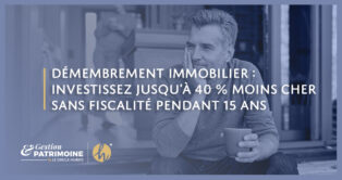 Démembrement immobilier : investissez jusqu’à 40 % moins cher sans fiscalité pendant 15 ans