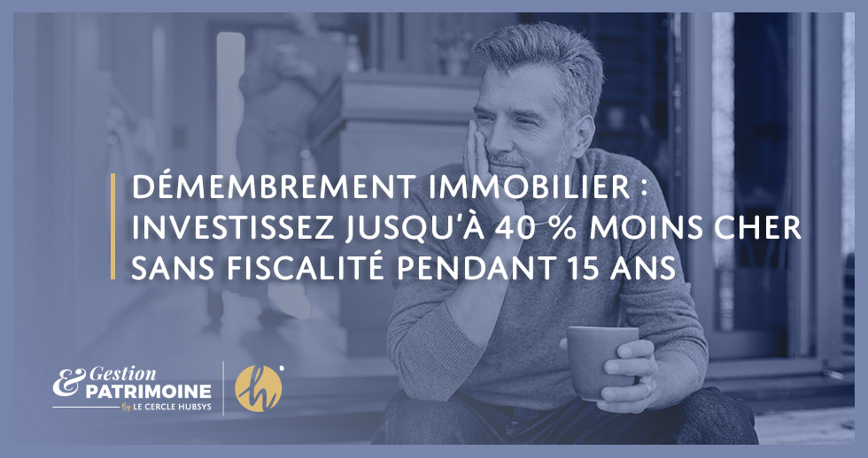 Démembrement immobilier : investissez jusqu’à 40 % moins cher sans fiscalité pendant 15 ans