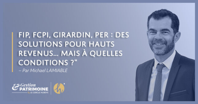 FIP, FCPI, Girardin, PER : des solutions pour hauts revenus… mais à quelles conditions ?