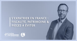 S'expatrier en France : fiscalité, patrimoine et pièges à éviter